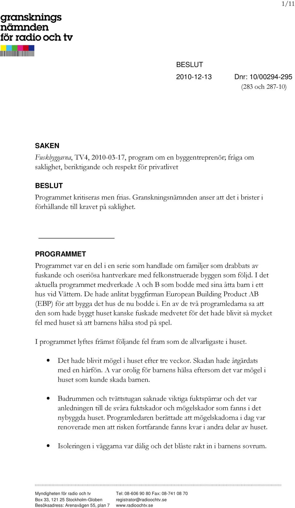 PROGRAMMET Programmet var en del i en serie som handlade om familjer som drabbats av fuskande och oseriösa hantverkare med felkonstruerade byggen som följd.