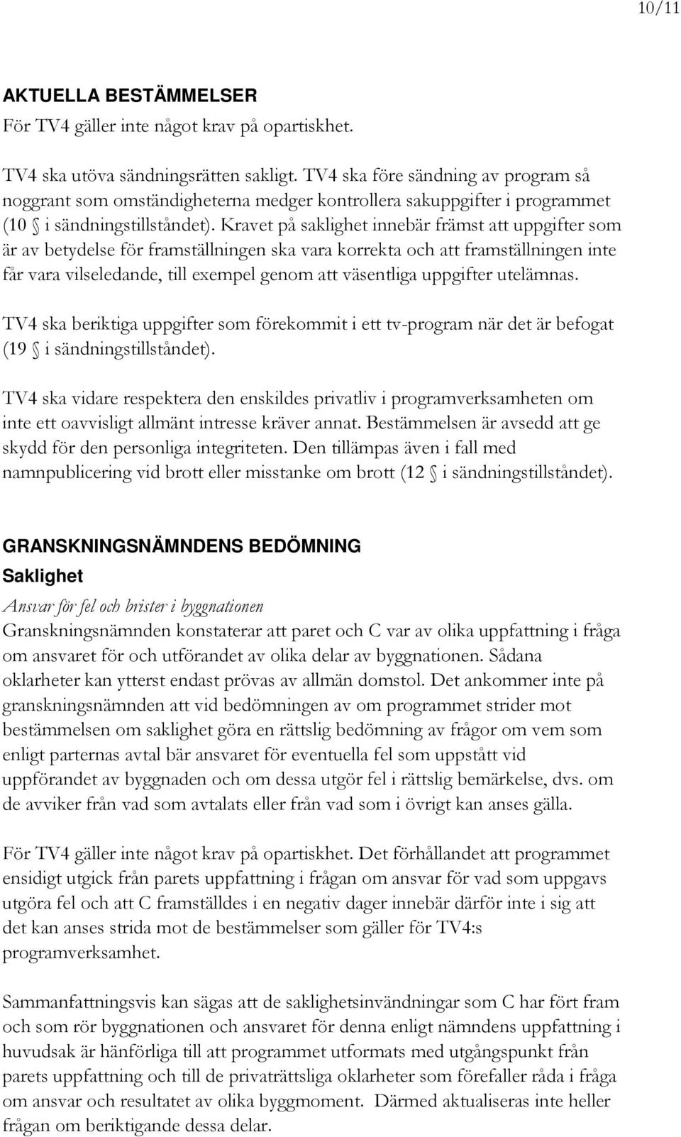 Kravet på saklighet innebär främst att uppgifter som är av betydelse för framställningen ska vara korrekta och att framställningen inte får vara vilseledande, till exempel genom att väsentliga