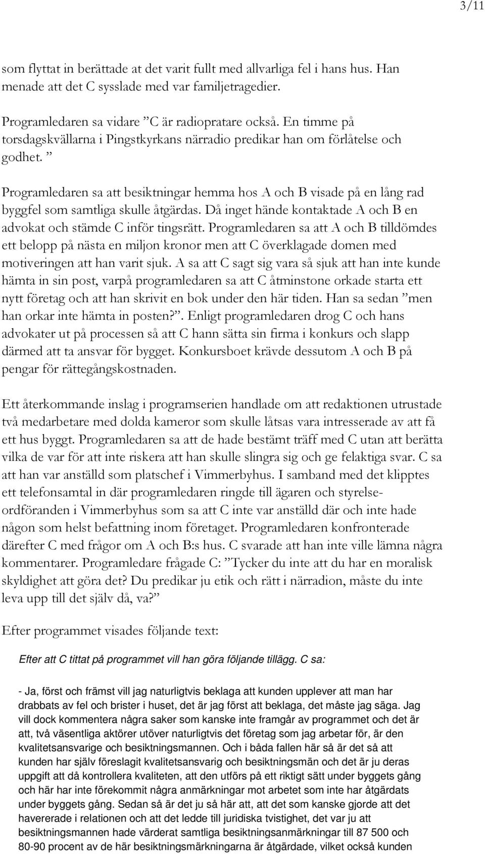 Programledaren sa att besiktningar hemma hos A och B visade på en lång rad byggfel som samtliga skulle åtgärdas. Då inget hände kontaktade A och B en advokat och stämde C inför tingsrätt.