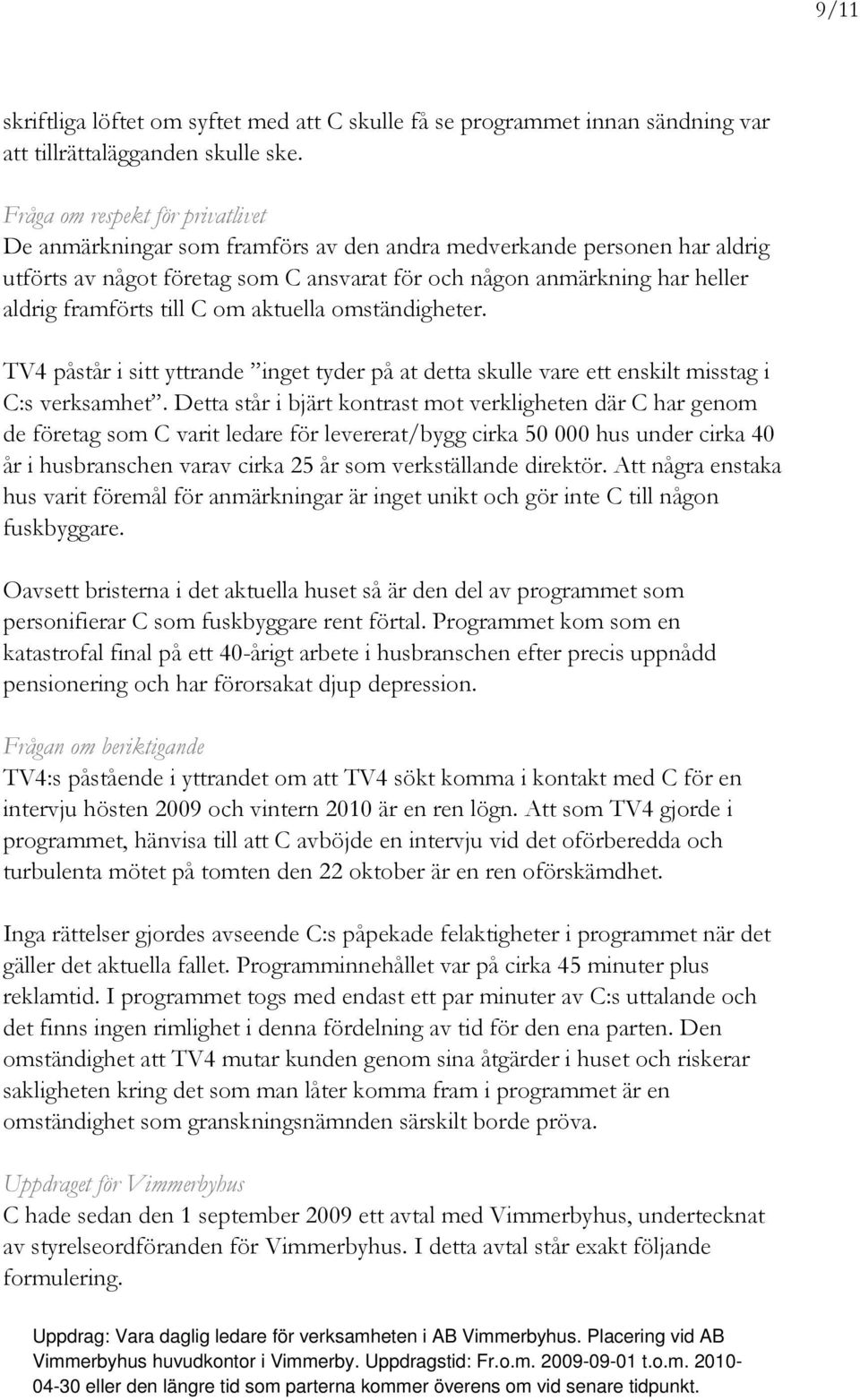 till C om aktuella omständigheter. TV4 påstår i sitt yttrande inget tyder på at detta skulle vare ett enskilt misstag i C:s verksamhet.