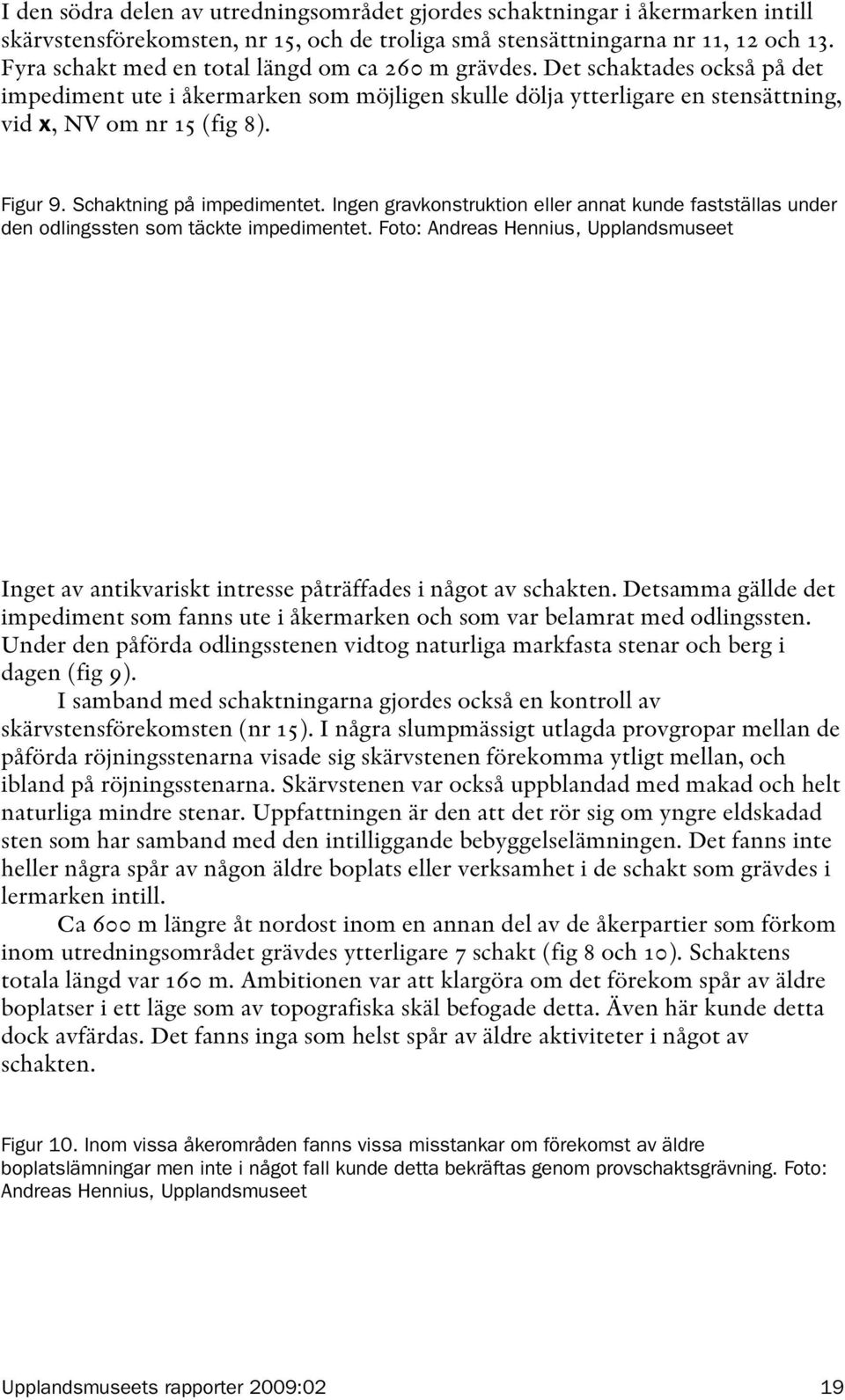 Schaktning på impedimentet. Ingen gravkonstruktion eller annat kunde fastställas under den odlingssten som täckte impedimentet.