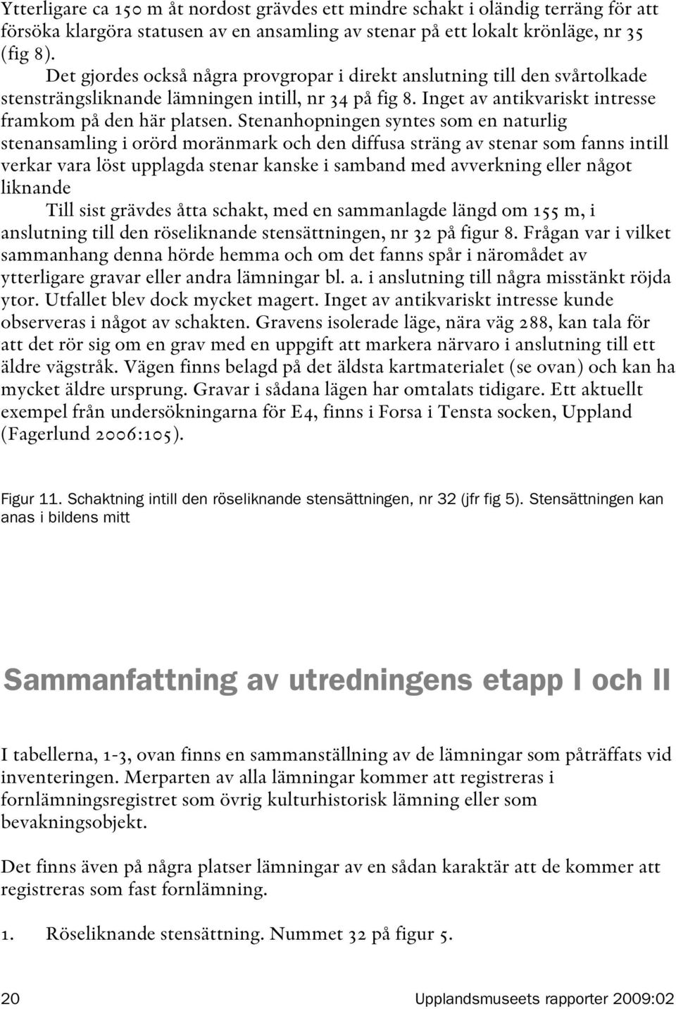 Stenanhopningen syntes som en naturlig stenansamling i orörd moränmark och den diffusa sträng av stenar som fanns intill verkar vara löst upplagda stenar kanske i samband med avverkning eller något