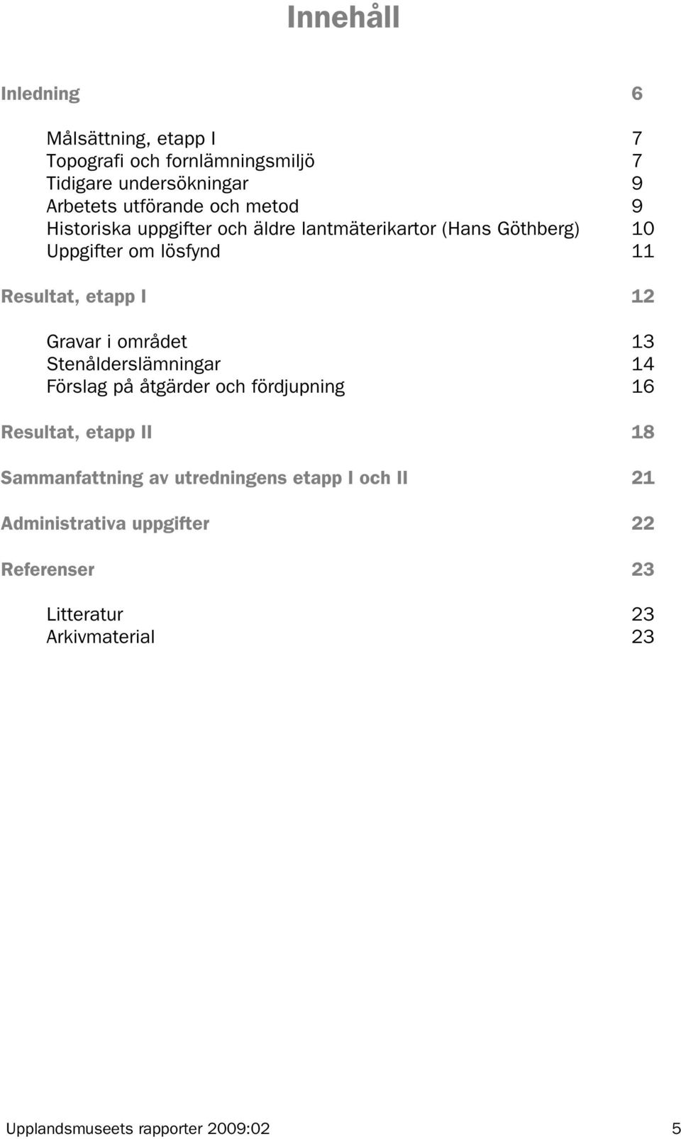 i området 13 Stenålderslämningar 14 Förslag på åtgärder och fördjupning 16 Resultat, etapp II 18 Sammanfattning av