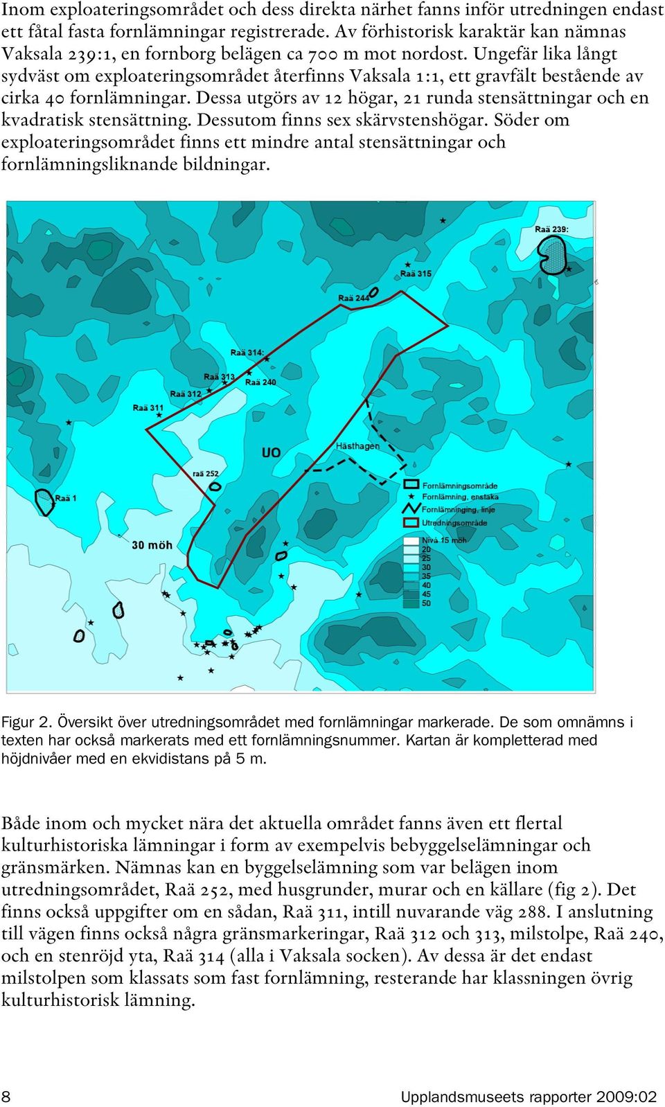 Ungefär lika långt sydväst om exploateringsområdet återfinns Vaksala 1:1, ett gravfält bestående av cirka 40 fornlämningar.