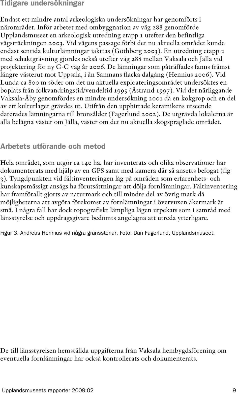 Vid vägens passage förbi det nu aktuella området kunde endast sentida kulturlämningar iakttas (Göthberg 2003).