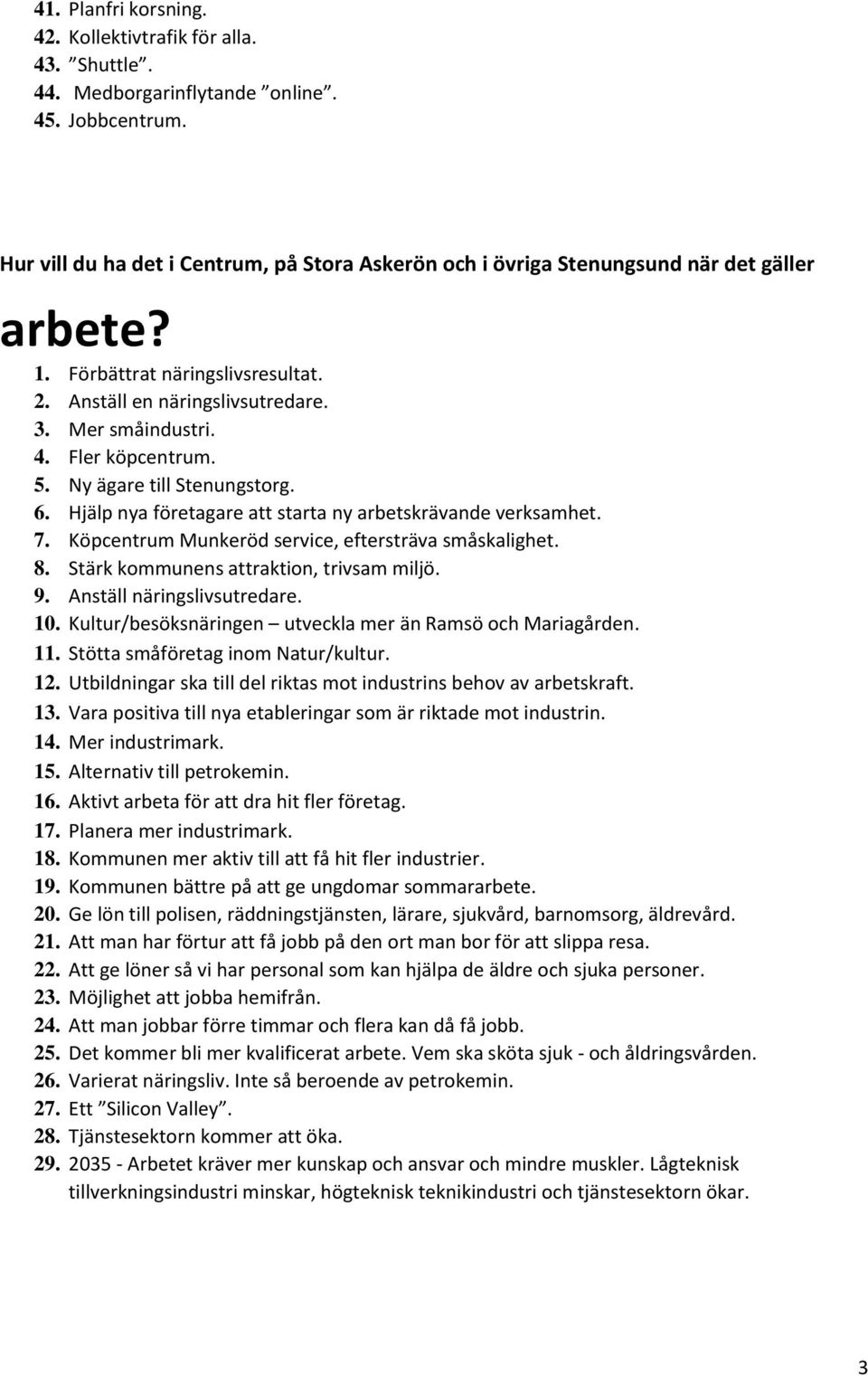 Stärk kommunens attraktion, trivsam miljö. 9. Anställ näringslivsutredare. 10. Kultur/besöksnäringen utveckla mer än Ramsö och Mariagården. 11. Stötta småföretag inom Natur/kultur. 12.