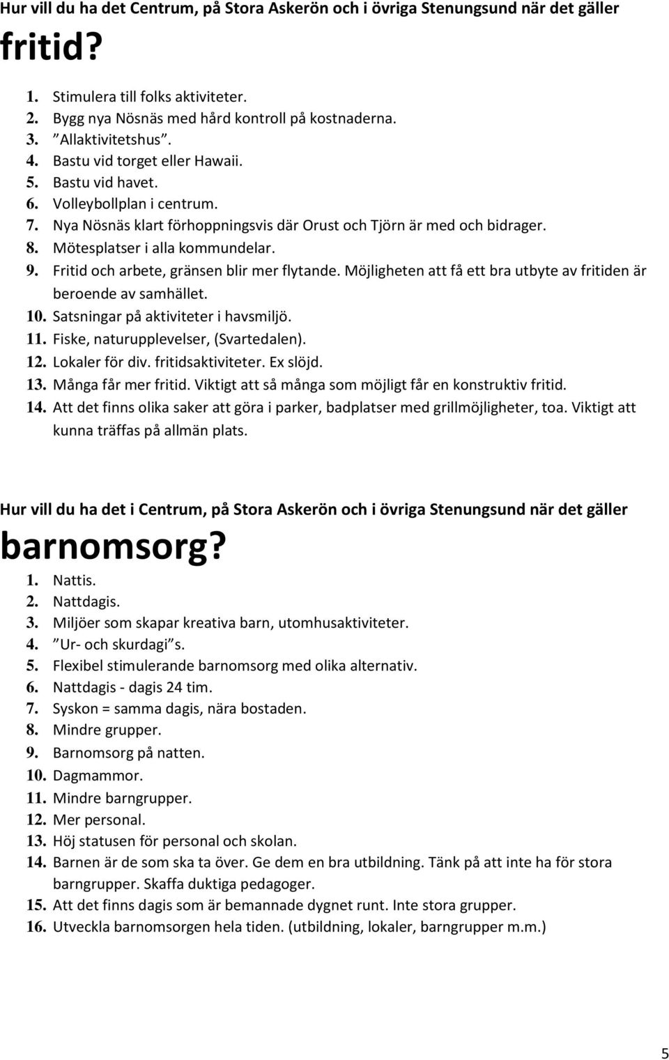 Mötesplatser i alla kommundelar. 9. Fritid och arbete, gränsen blir mer flytande. Möjligheten att få ett bra utbyte av fritiden är beroende av samhället. 10. Satsningar på aktiviteter i havsmiljö. 11.