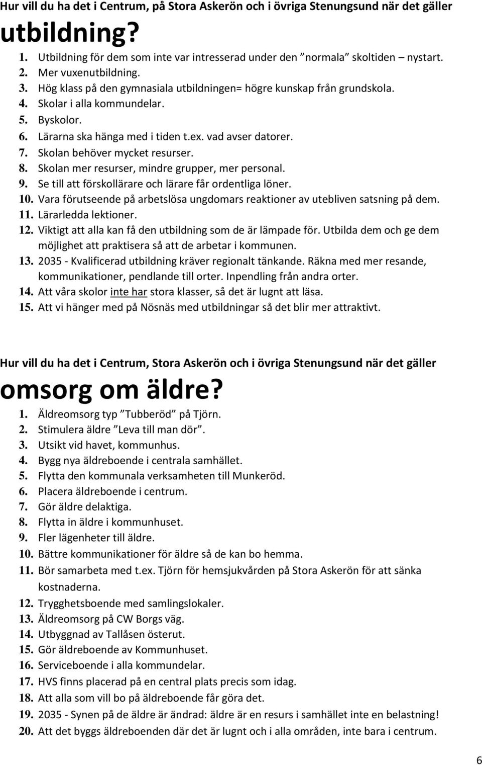 Se till att förskollärare och lärare får ordentliga löner. 10. Vara förutseende på arbetslösa ungdomars reaktioner av utebliven satsning på dem. 11. Lärarledda lektioner. 12.