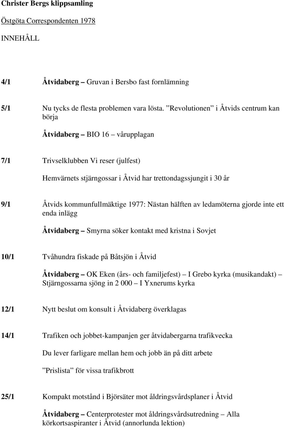 1977: Nästan hälften av ledamöterna gjorde inte ett enda inlägg Åtvidaberg Smyrna söker kontakt med kristna i Sovjet 10/1 Tvåhundra fiskade på Båtsjön i Åtvid Åtvidaberg OK Eken (års- och