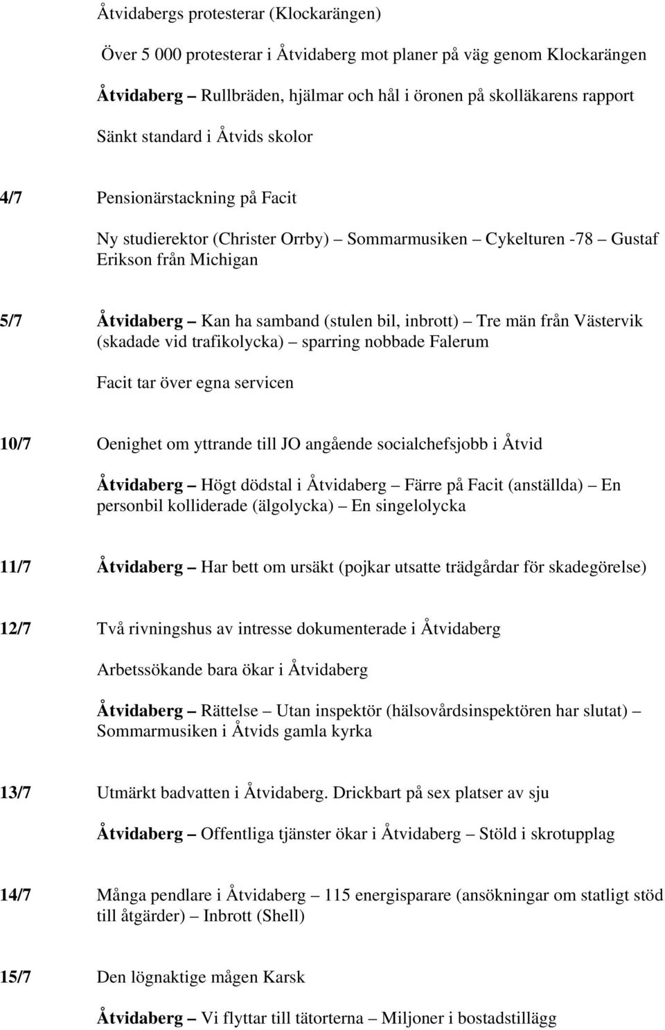 från Västervik (skadade vid trafikolycka) sparring nobbade Falerum Facit tar över egna servicen 10/7 Oenighet om yttrande till JO angående socialchefsjobb i Åtvid Åtvidaberg Högt dödstal i Åtvidaberg