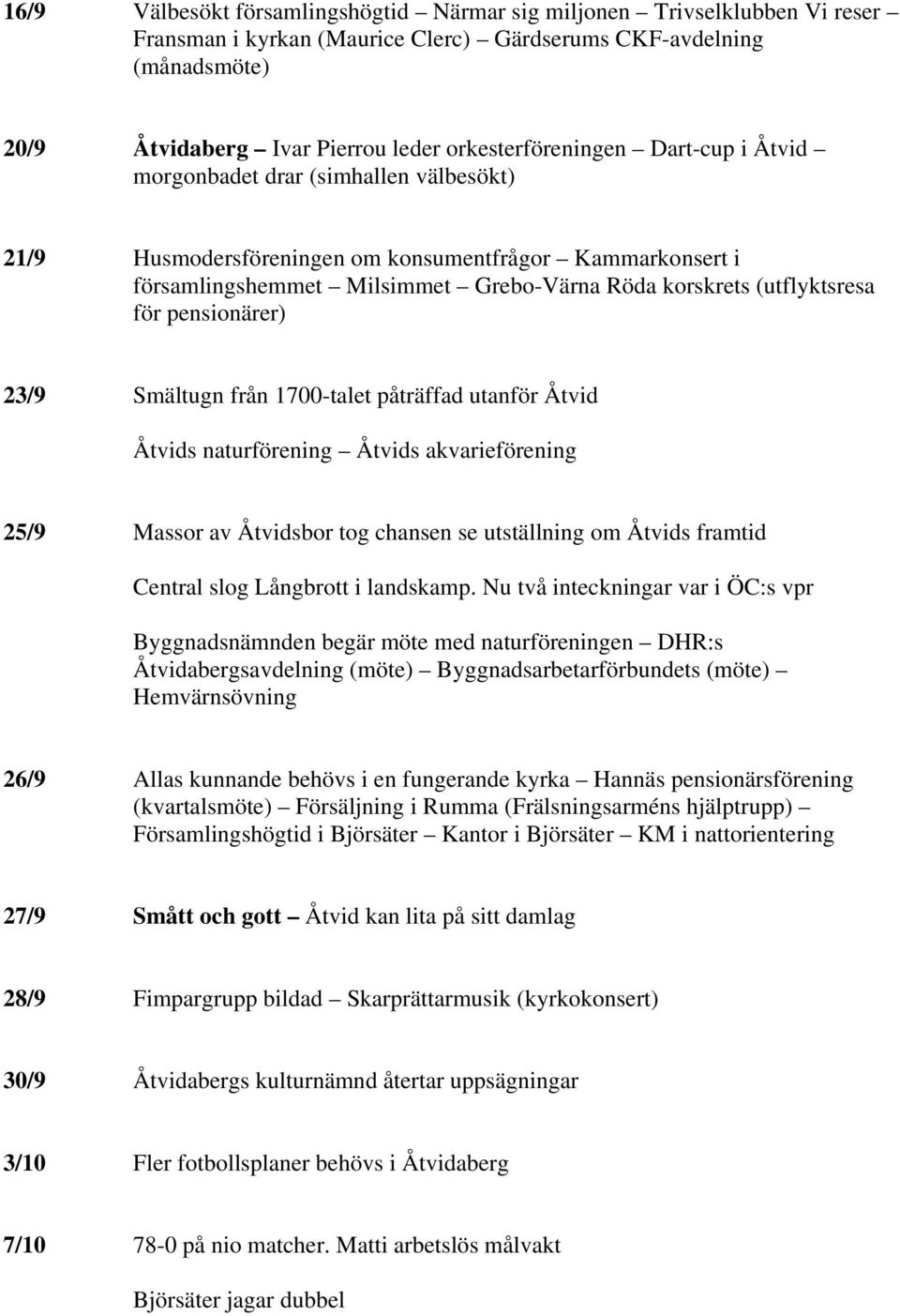 (utflyktsresa för pensionärer) 23/9 Smältugn från 1700-talet påträffad utanför Åtvid Åtvids naturförening Åtvids akvarieförening 25/9 Massor av Åtvidsbor tog chansen se utställning om Åtvids framtid