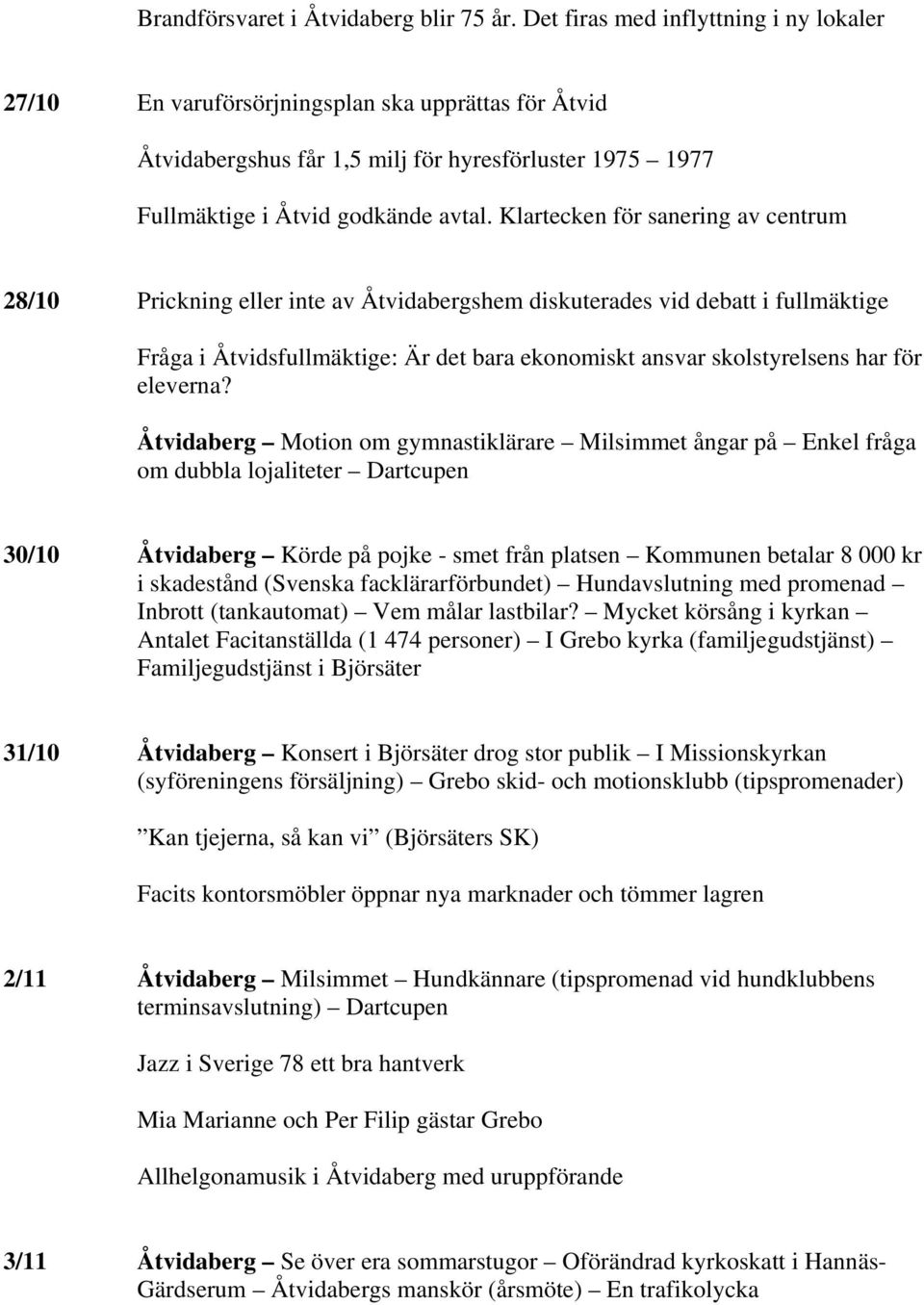 Klartecken för sanering av centrum 28/10 Prickning eller inte av Åtvidabergshem diskuterades vid debatt i fullmäktige Fråga i Åtvidsfullmäktige: Är det bara ekonomiskt ansvar skolstyrelsens har för