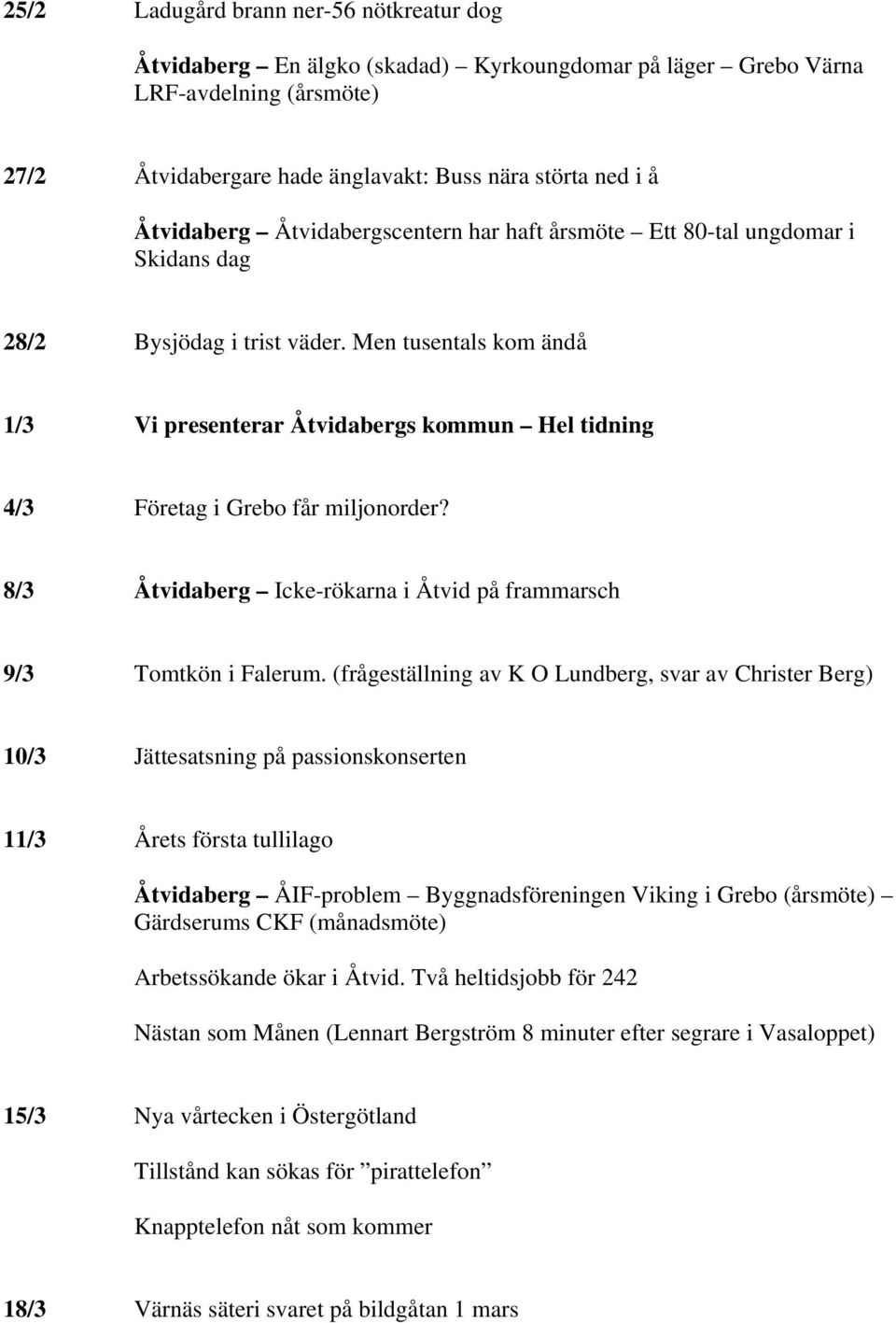 Men tusentals kom ändå 1/3 Vi presenterar Åtvidabergs kommun Hel tidning 4/3 Företag i Grebo får miljonorder? 8/3 Åtvidaberg Icke-rökarna i Åtvid på frammarsch 9/3 Tomtkön i Falerum.