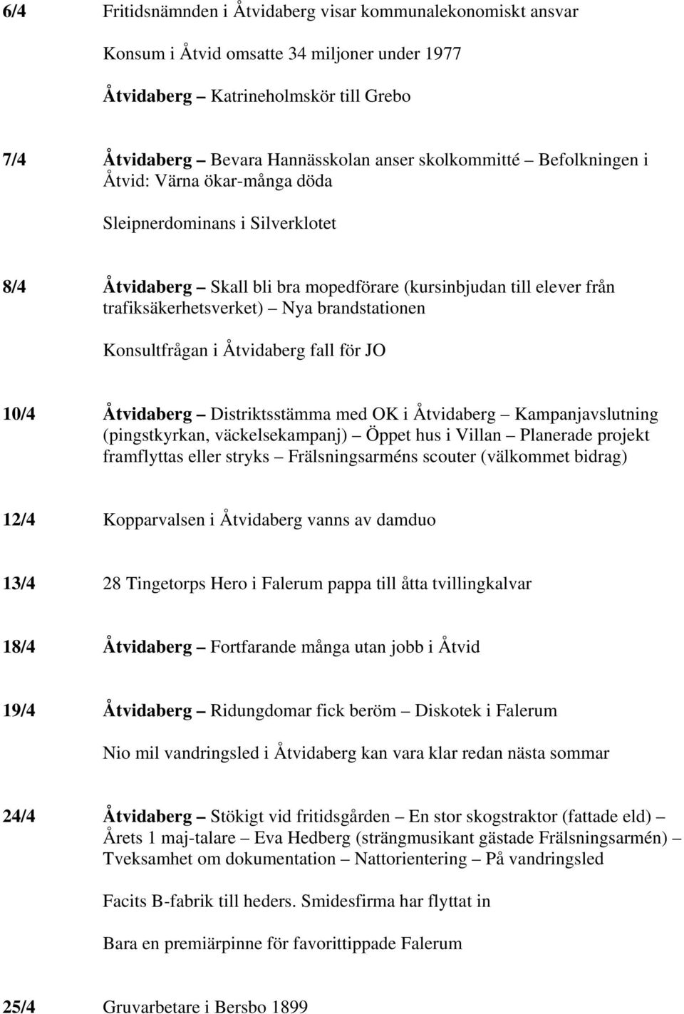 brandstationen Konsultfrågan i Åtvidaberg fall för JO 10/4 Åtvidaberg Distriktsstämma med OK i Åtvidaberg Kampanjavslutning (pingstkyrkan, väckelsekampanj) Öppet hus i Villan Planerade projekt