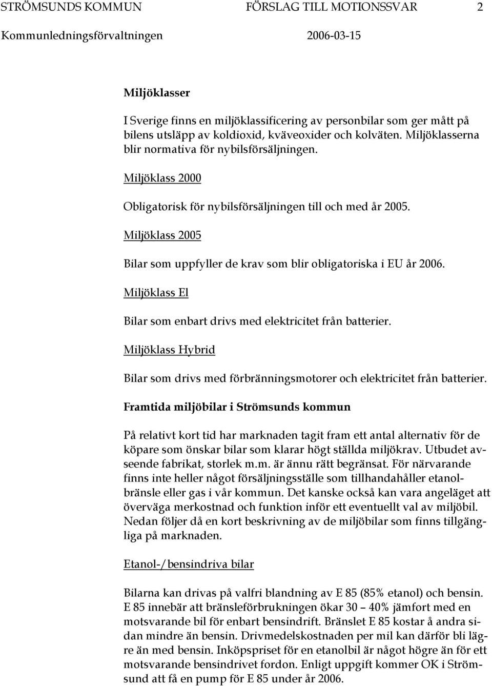 Miljöklass 2005 Bilar som uppfyller de krav som blir obligatoriska i EU år 2006. Miljöklass El Bilar som enbart drivs med elektricitet från batterier.