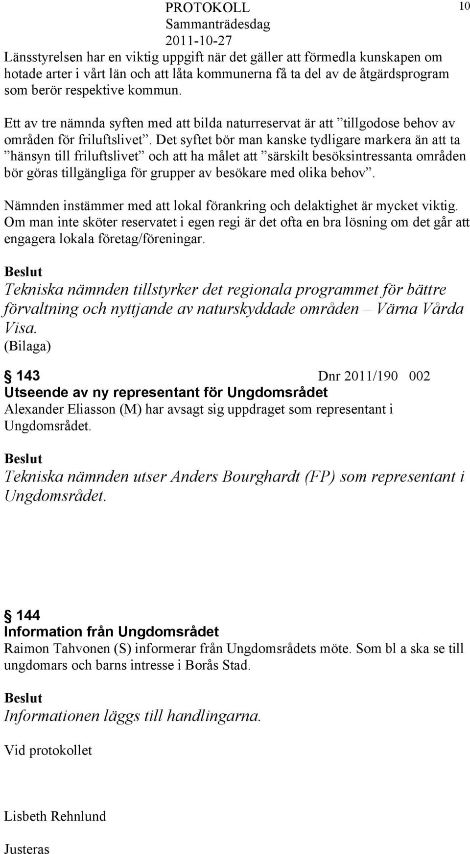 Det syftet bör man kanske tydligare markera än att ta hänsyn till friluftslivet och att ha målet att särskilt besöksintressanta områden bör göras tillgängliga för grupper av besökare med olika behov.