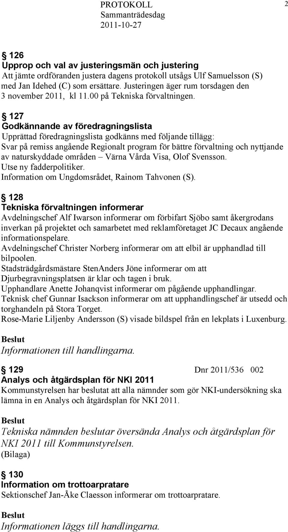 127 Godkännande av föredragningslista Upprättad föredragningslista godkänns med följande tillägg: Svar på remiss angående Regionalt program för bättre förvaltning och nyttjande av naturskyddade