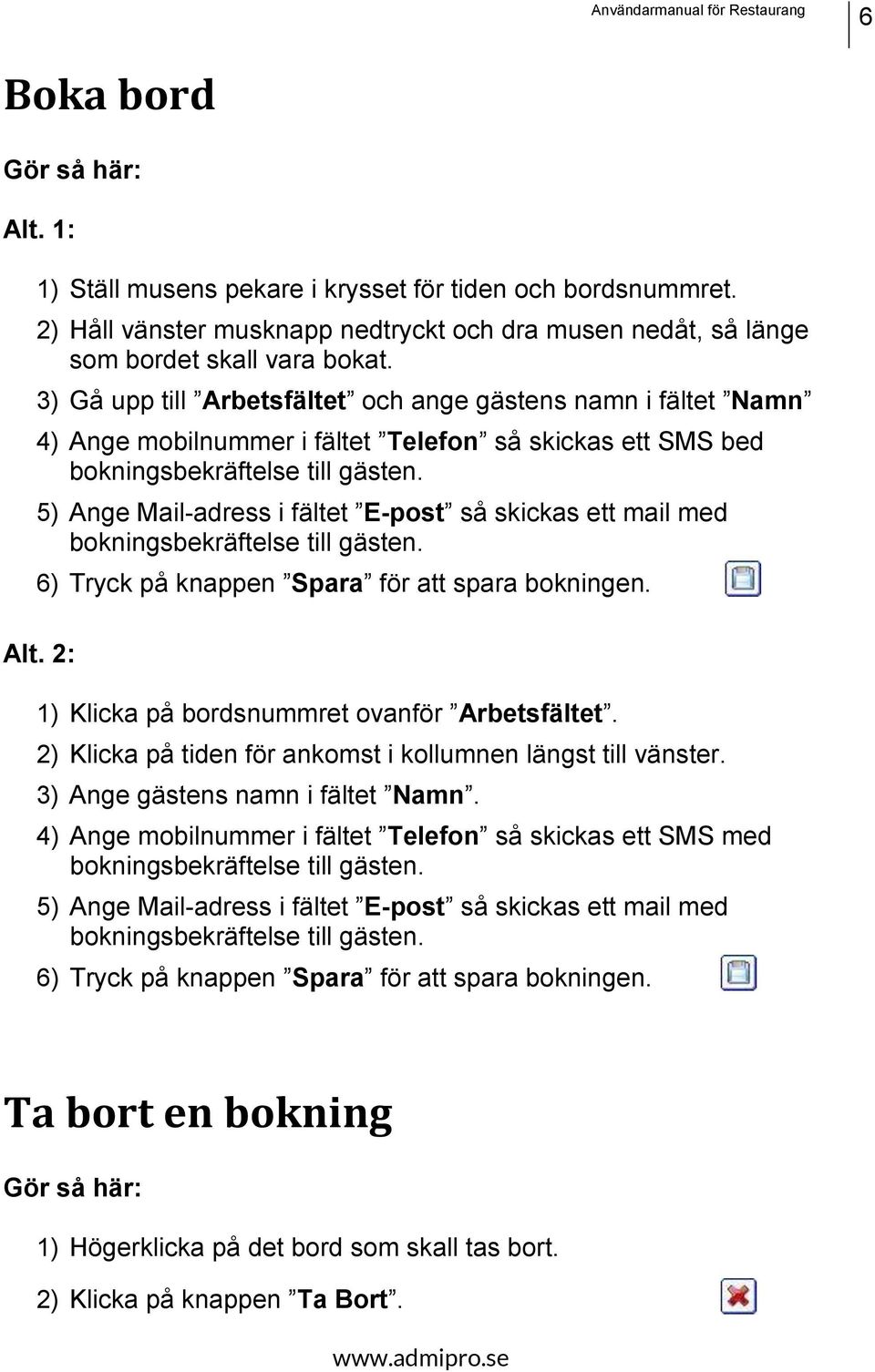 5) Ange Mail-adress i fältet E-post så skickas ett mail med bokningsbekräftelse till gästen. 6) Tryck på knappen Spara för att spara bokningen. Alt. 2: 1) Klicka på bordsnummret ovanför Arbetsfältet.