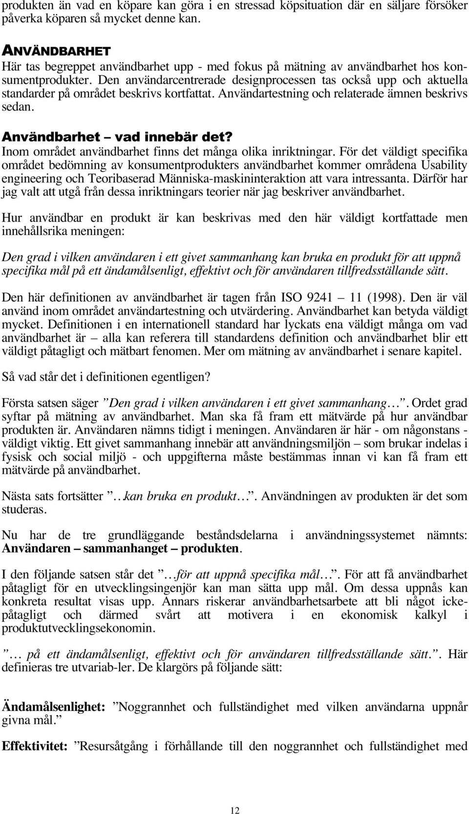 Den användarcentrerade designprocessen tas också upp och aktuella standarder på området beskrivs kortfattat. Användartestning och relaterade ämnen beskrivs sedan. Användbarhet vad innebär det?