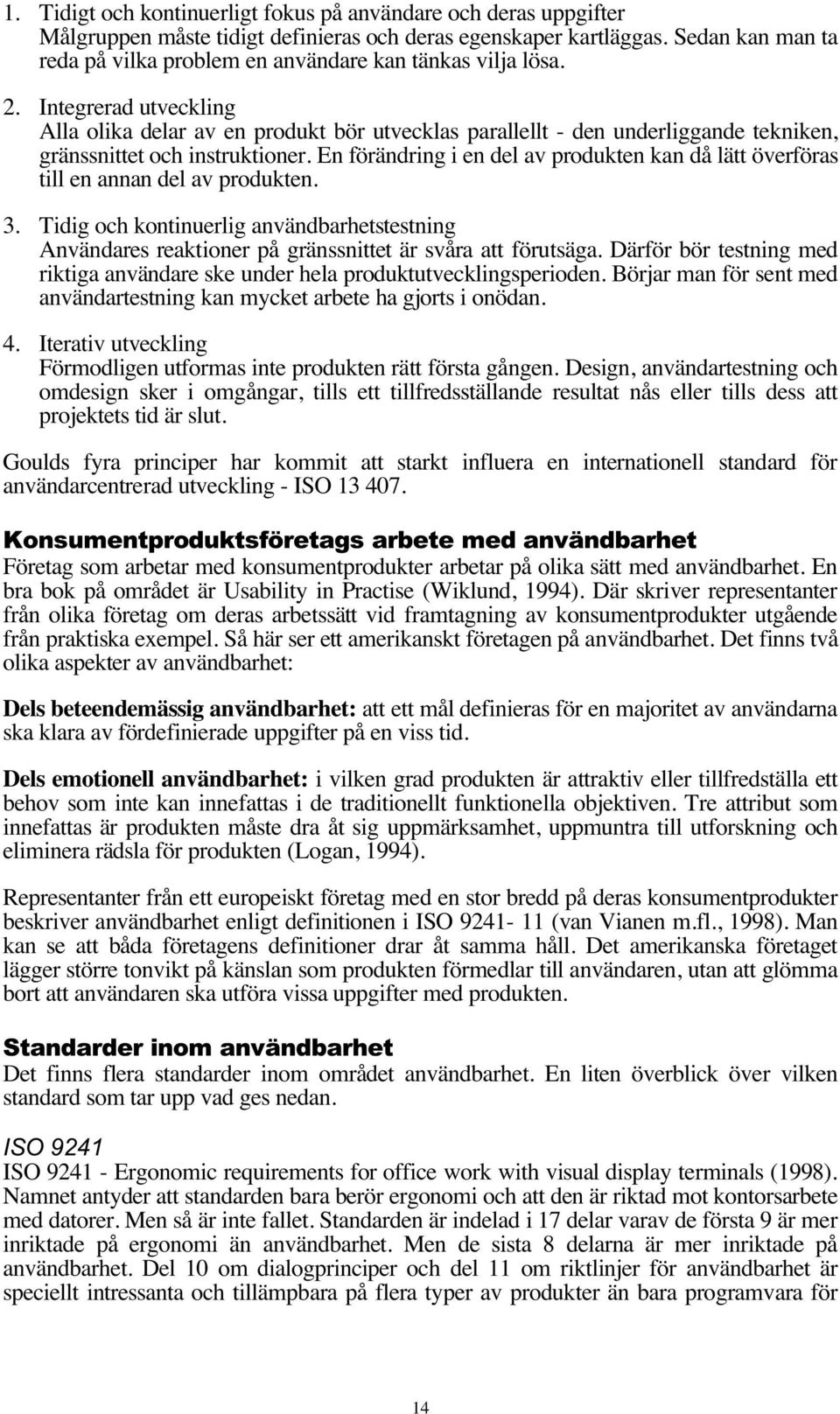 Integrerad utveckling Alla olika delar av en produkt bör utvecklas parallellt - den underliggande tekniken, gränssnittet och instruktioner.