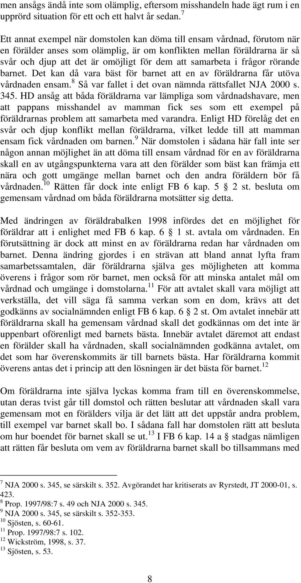 samarbeta i frågor rörande barnet. Det kan då vara bäst för barnet att en av föräldrarna får utöva vårdnaden ensam. 8 Så var fallet i det ovan nämnda rättsfallet NJA 2000 s. 345.