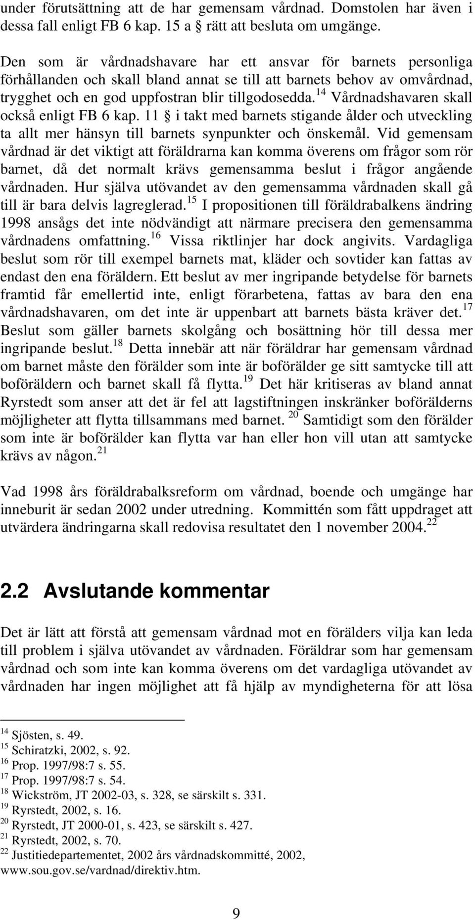 14 Vårdnadshavaren skall också enligt FB 6 kap. 11 i takt med barnets stigande ålder och utveckling ta allt mer hänsyn till barnets synpunkter och önskemål.