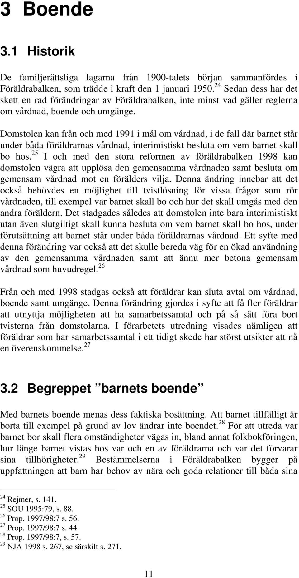 Domstolen kan från och med 1991 i mål om vårdnad, i de fall där barnet står under båda föräldrarnas vårdnad, interimistiskt besluta om vem barnet skall bo hos.