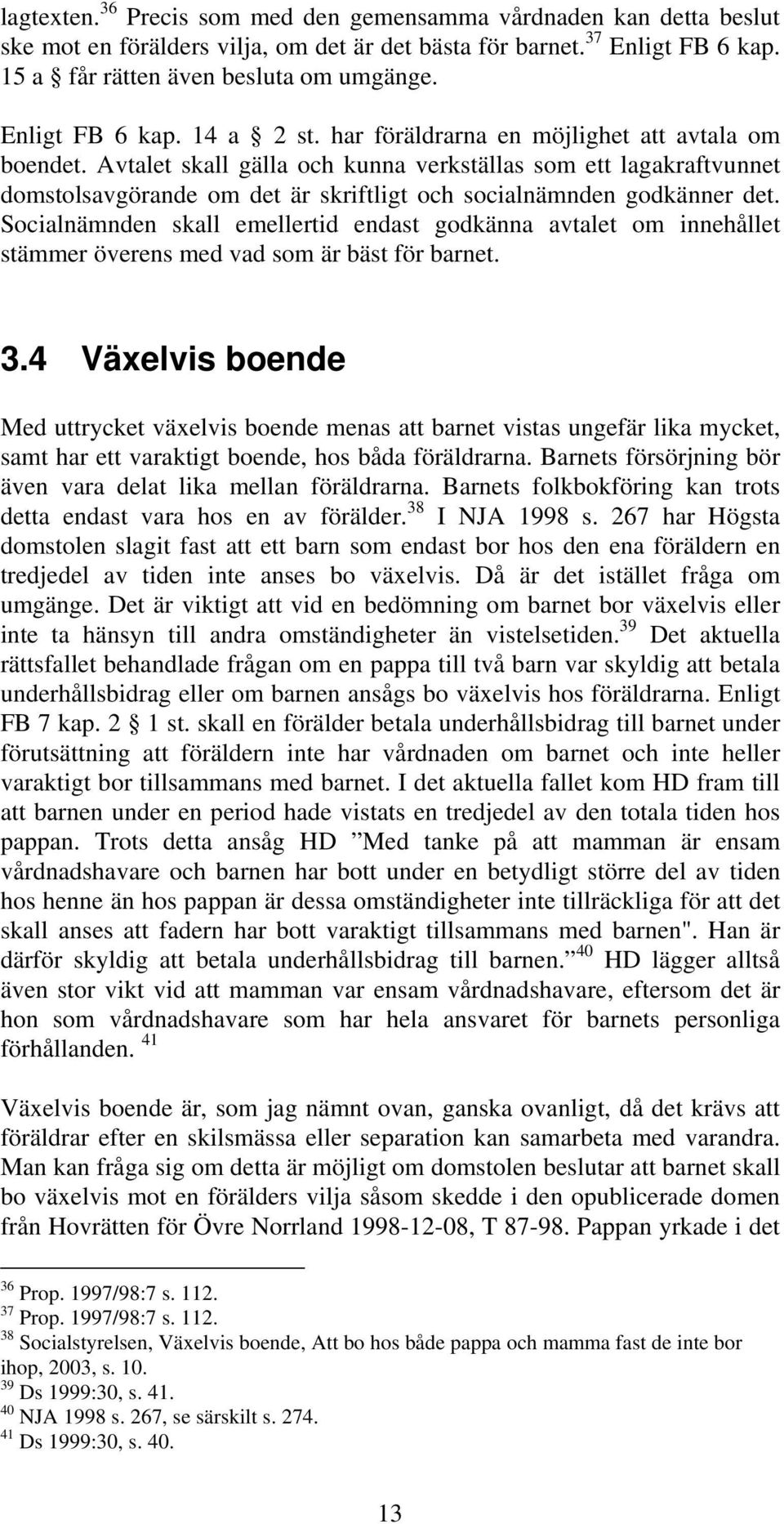 Avtalet skall gälla och kunna verkställas som ett lagakraftvunnet domstolsavgörande om det är skriftligt och socialnämnden godkänner det.