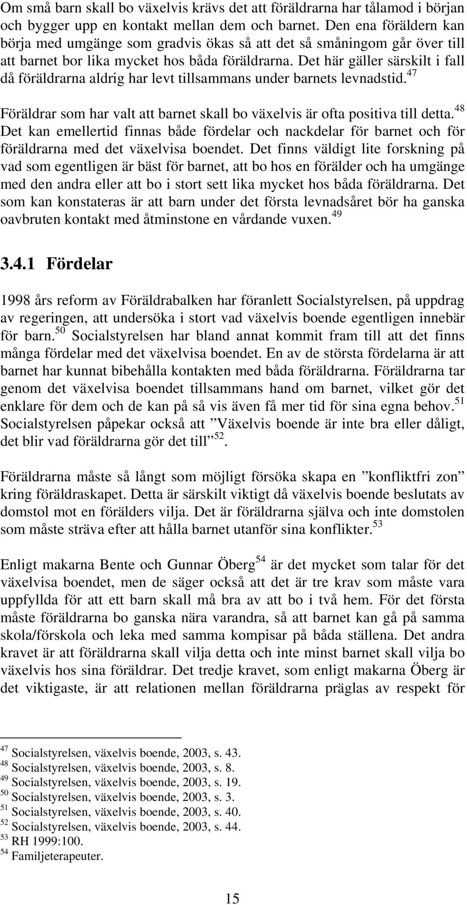 Det här gäller särskilt i fall då föräldrarna aldrig har levt tillsammans under barnets levnadstid. 47 Föräldrar som har valt att barnet skall bo växelvis är ofta positiva till detta.