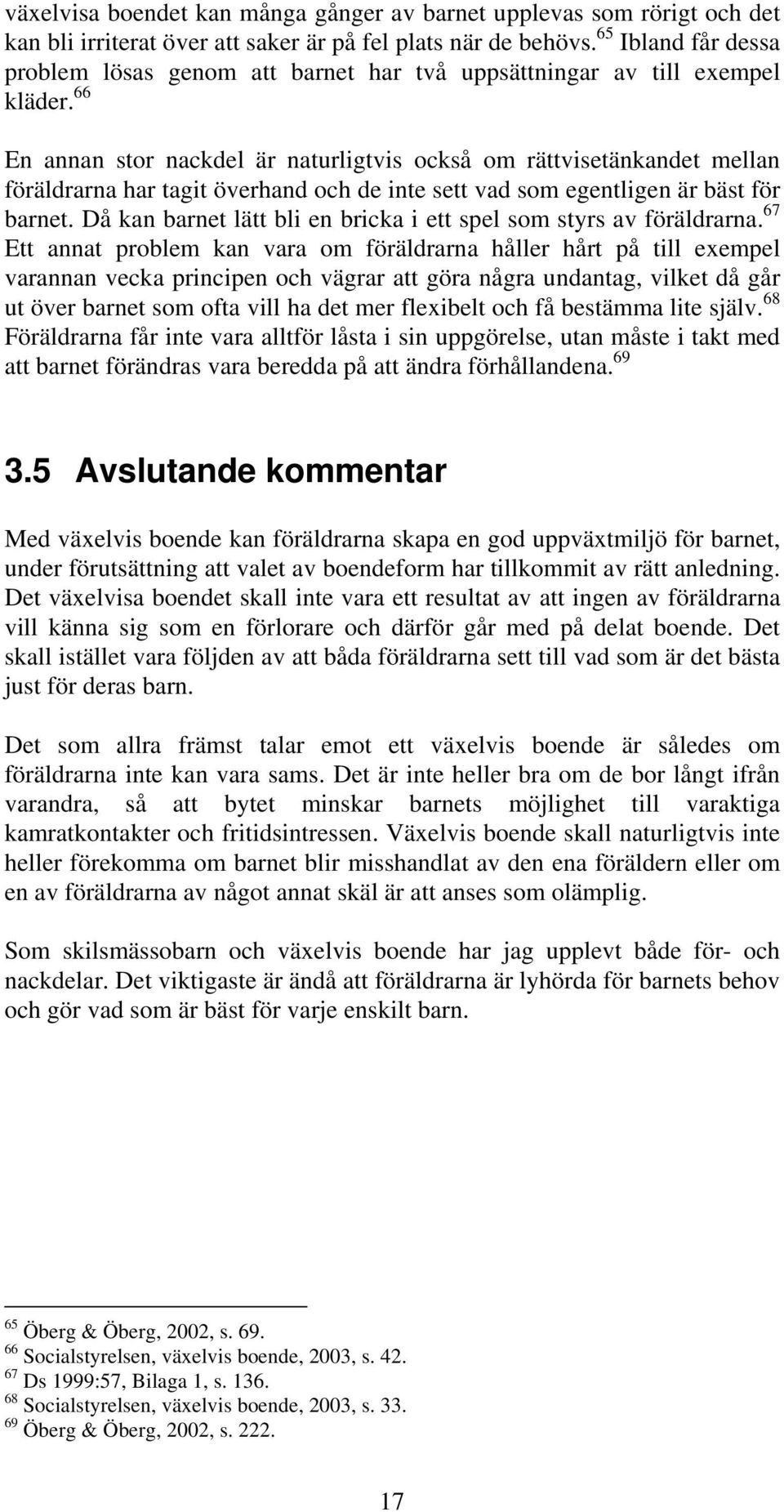 66 En annan stor nackdel är naturligtvis också om rättvisetänkandet mellan föräldrarna har tagit överhand och de inte sett vad som egentligen är bäst för barnet.