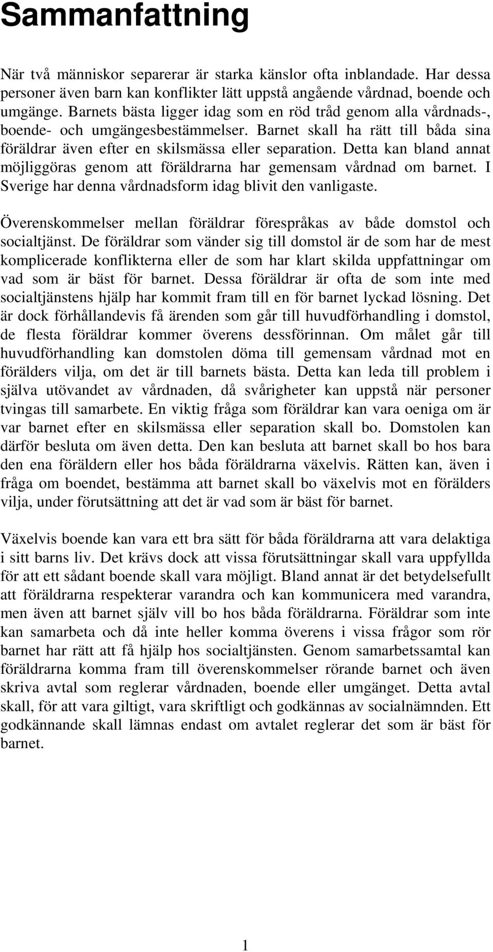 Detta kan bland annat möjliggöras genom att föräldrarna har gemensam vårdnad om barnet. I Sverige har denna vårdnadsform idag blivit den vanligaste.