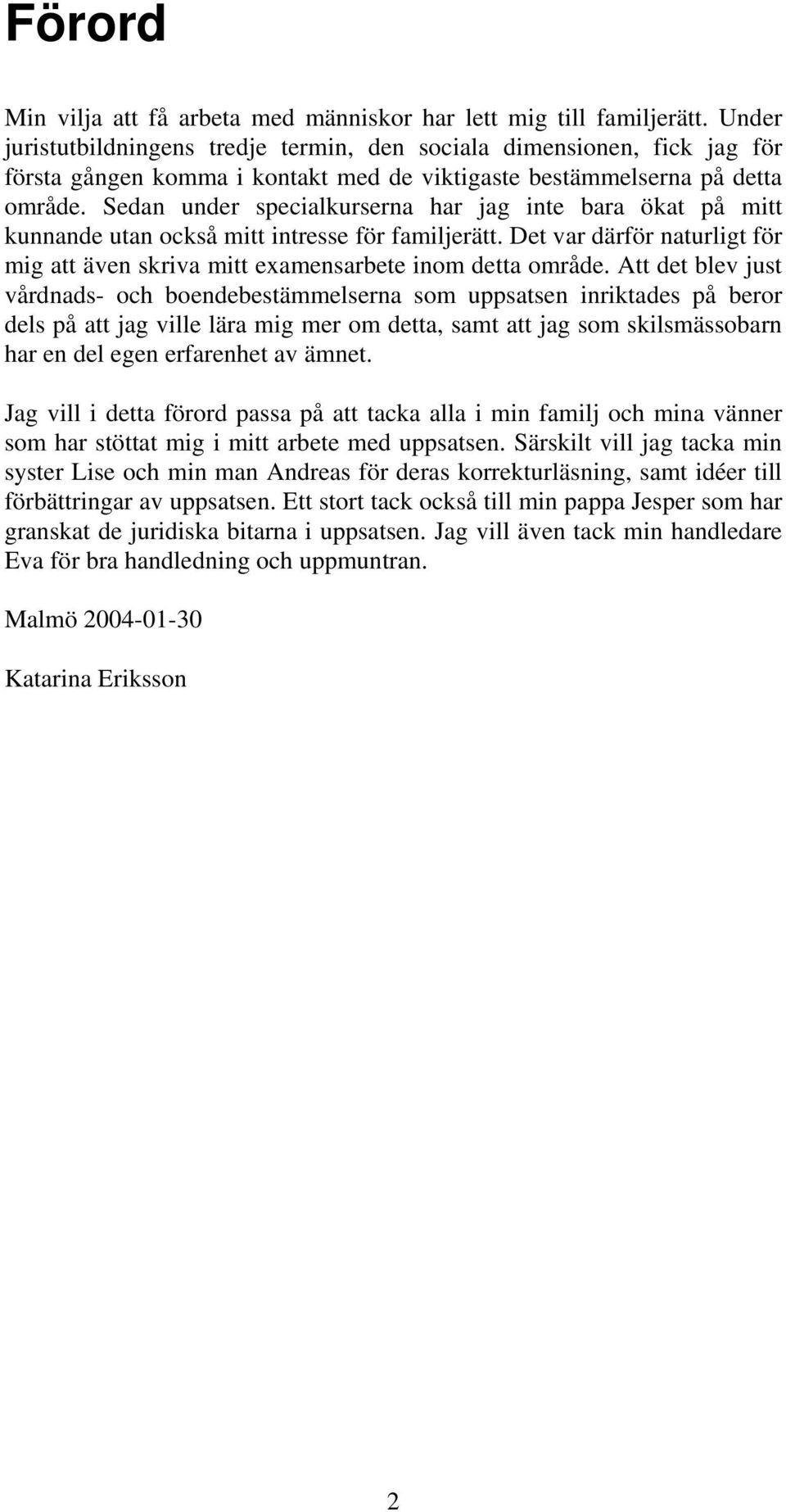 Sedan under specialkurserna har jag inte bara ökat på mitt kunnande utan också mitt intresse för familjerätt. Det var därför naturligt för mig att även skriva mitt examensarbete inom detta område.