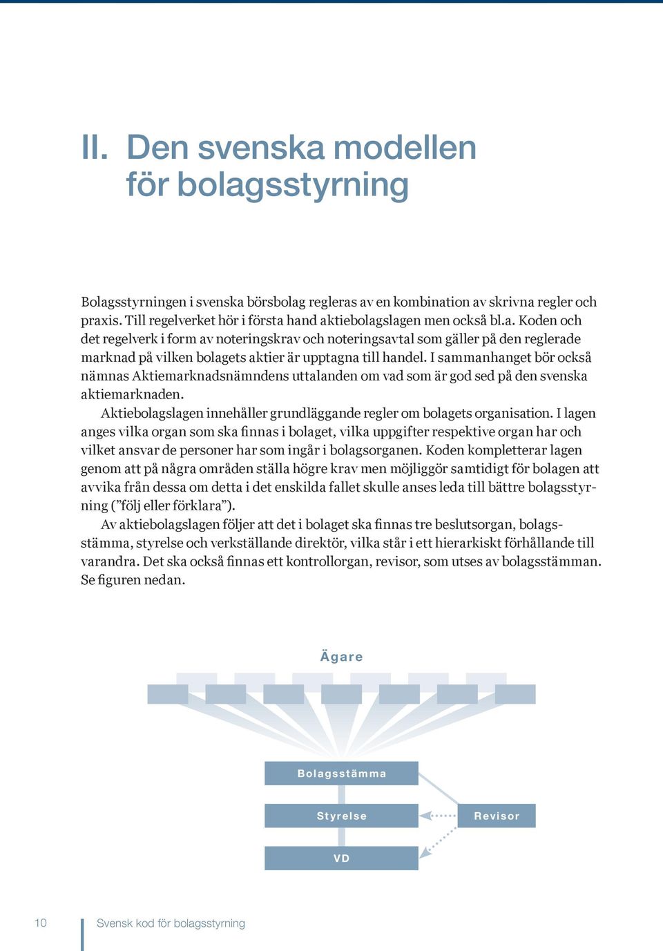 I sammanhanget bör också nämnas Aktiemarknadsnämndens uttalanden om vad som är god sed på den svenska aktiemarknaden. Aktiebolagslagen innehåller grundläggande regler om bolagets organisation.