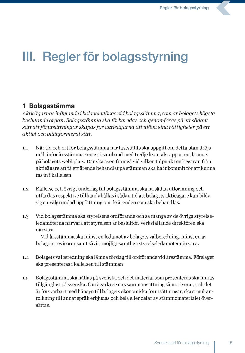 1 När tid och ort för bolagsstämma har fastställts ska uppgift om detta utan dröjsmål, inför årsstämma senast i samband med tredje kvartalsrapporten, lämnas på bolagets webbplats.