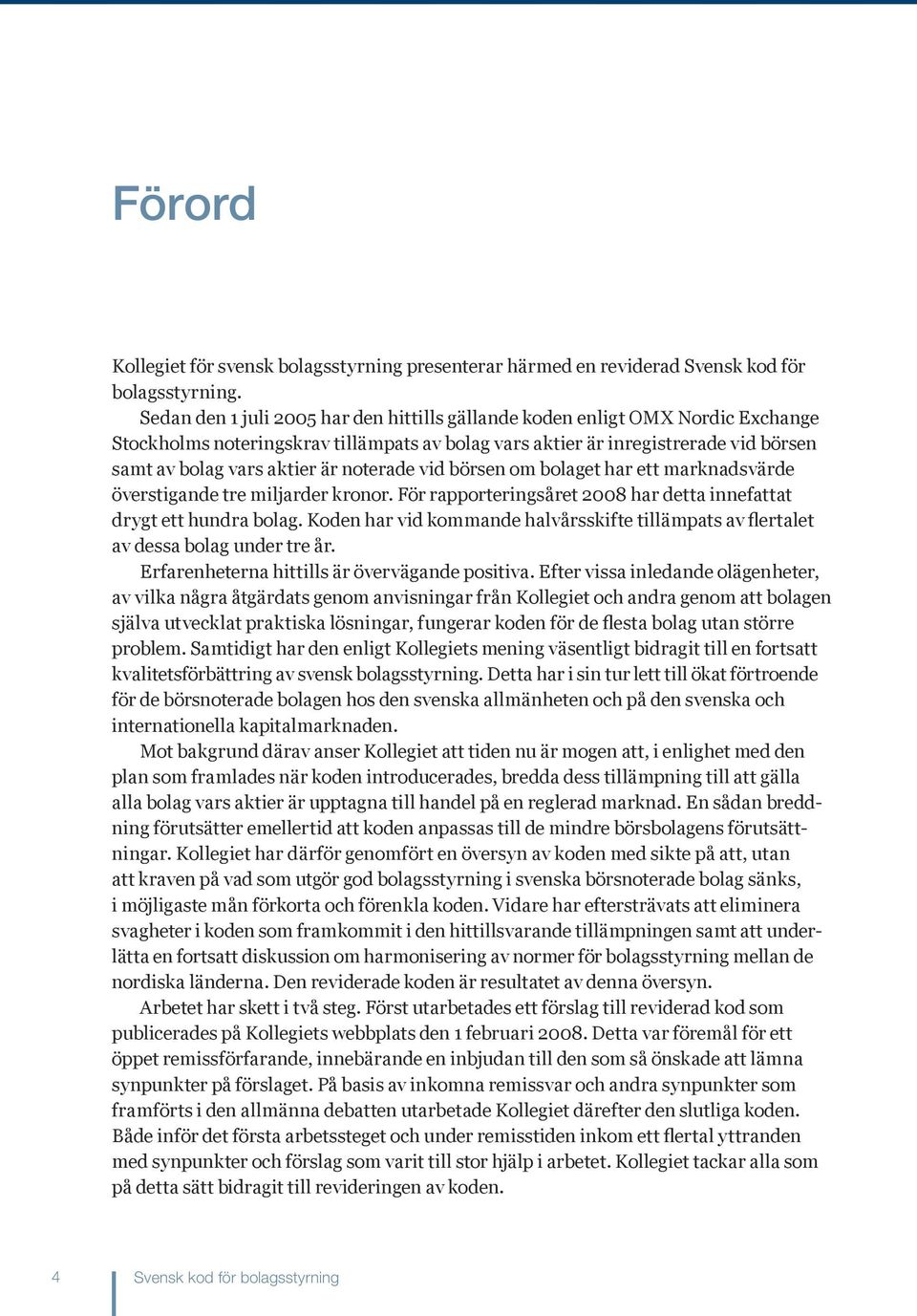 noterade vid börsen om bolaget har ett marknadsvärde överstigande tre miljarder kronor. För rapporteringsåret 2008 har detta innefattat drygt ett hundra bolag.