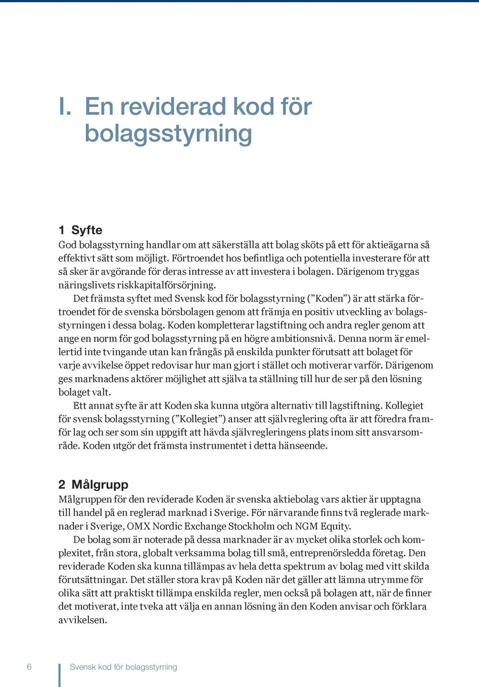 Det främsta syftet med Svensk kod för bolagsstyrning ( Koden ) är att stärka förtroendet för de svenska börsbolagen genom att främja en positiv utveckling av bolagsstyrningen i dessa bolag.