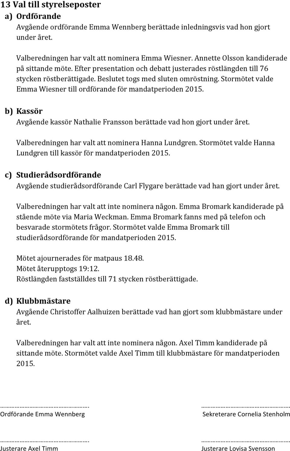 Stormötet valde Emma Wiesner till ordförande för mandatperioden 2015. b) Kassör Avgående kassör Nathalie Fransson berättade vad hon gjort under året.