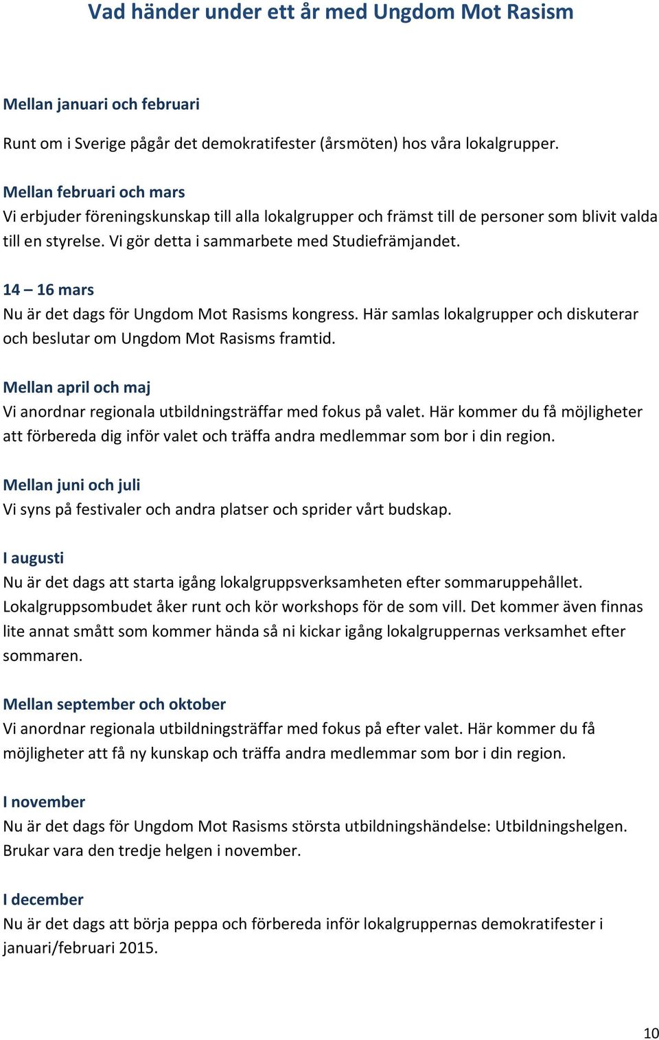 14 16 mars Nu är det dags för Ungdom Mot Rasisms kongress. Här samlas lokalgrupper och diskuterar och beslutar om Ungdom Mot Rasisms framtid.