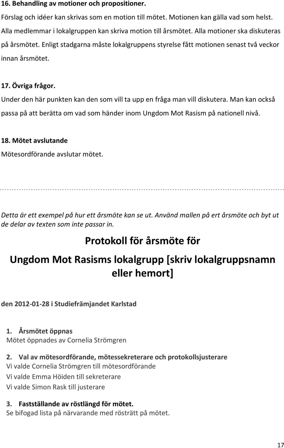 Under den här punkten kan den som vill ta upp en fråga man vill diskutera. Man kan också passa på att berätta om vad som händer inom Ungdom Mot Rasism på nationell nivå. 18.