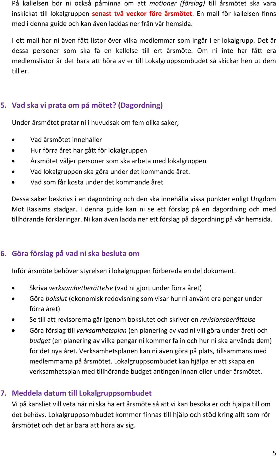 Det är dessa personer som ska få en kallelse till ert årsmöte. Om ni inte har fått era medlemslistor är det bara att höra av er till Lokalgruppsombudet så skickar hen ut dem till er. 5.