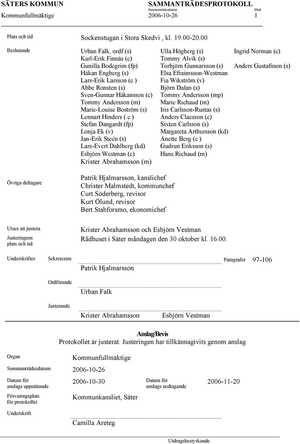 Efraimsson-Westman Lars-Erik Larsson (c ) Fia Wikström (v) Abbe Ronsten (s) Björn Dalan (s) Sven-Gunnar Håkansson (c) Tommy Andersson (mp) Tommy Andersson (m) Marie Richaud (m) Marie-Louise Boström