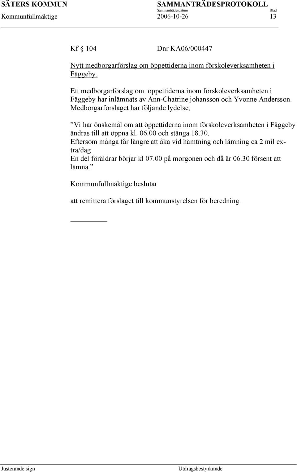 Medborgarförslaget har följande lydelse; Vi har önskemål om att öppettiderna inom förskoleverksamheten i Fäggeby ändras till att öppna kl. 06.00 och stänga 18.30.