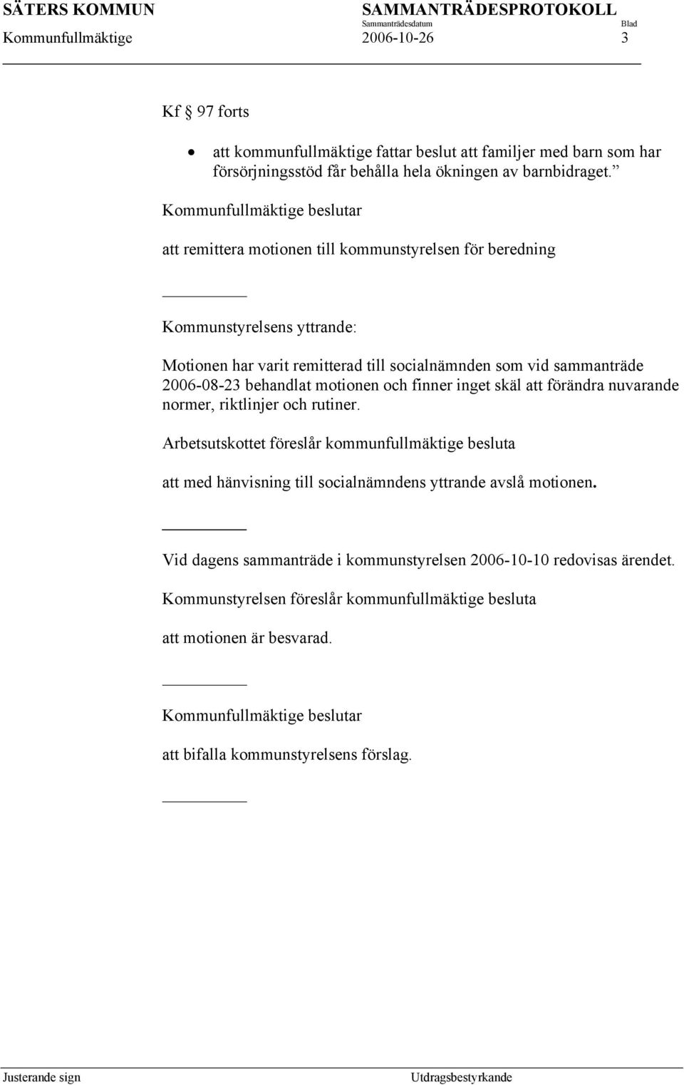 motionen och finner inget skäl att förändra nuvarande normer, riktlinjer och rutiner.