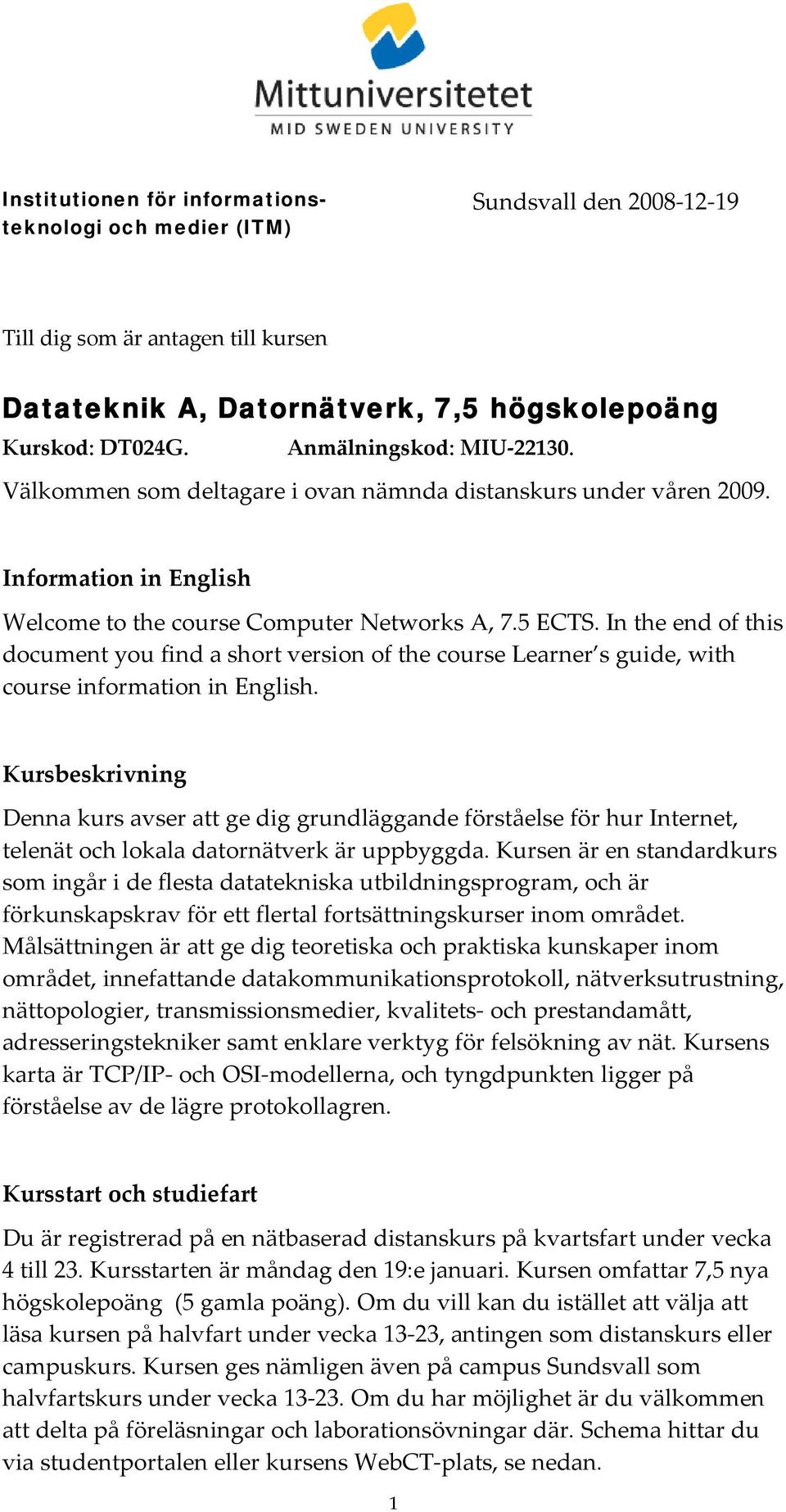 Kursbeskrivning Denna kurs avser att ge dig grundläggande förståelse för hur Internet, telenät och lokala datornätverk är uppbyggda.