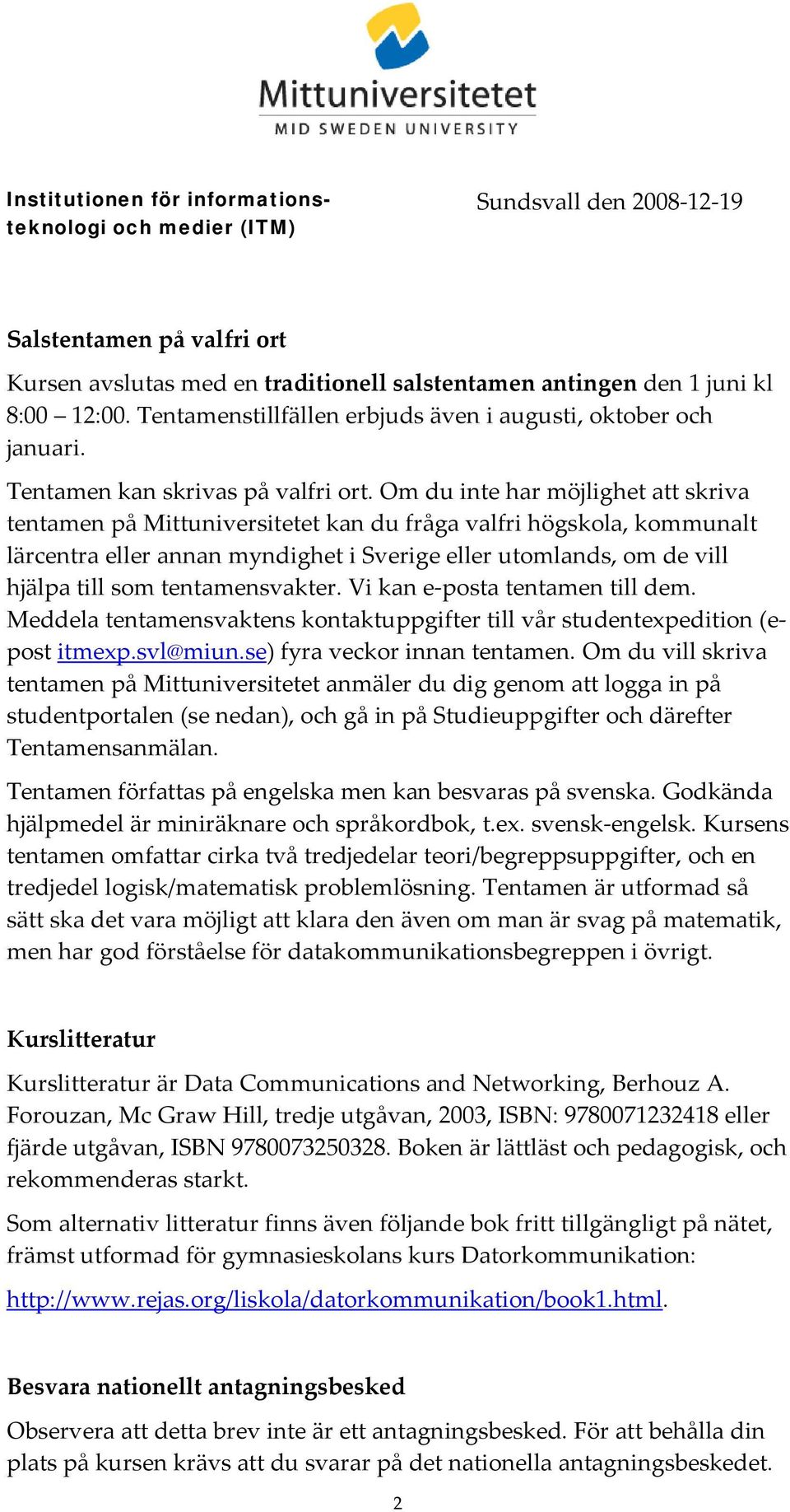 Om du inte har möjlighet att skriva tentamen på Mittuniversitetet kan du fråga valfri högskola, kommunalt lärcentra eller annan myndighet i Sverige eller utomlands, om de vill hjälpa till som