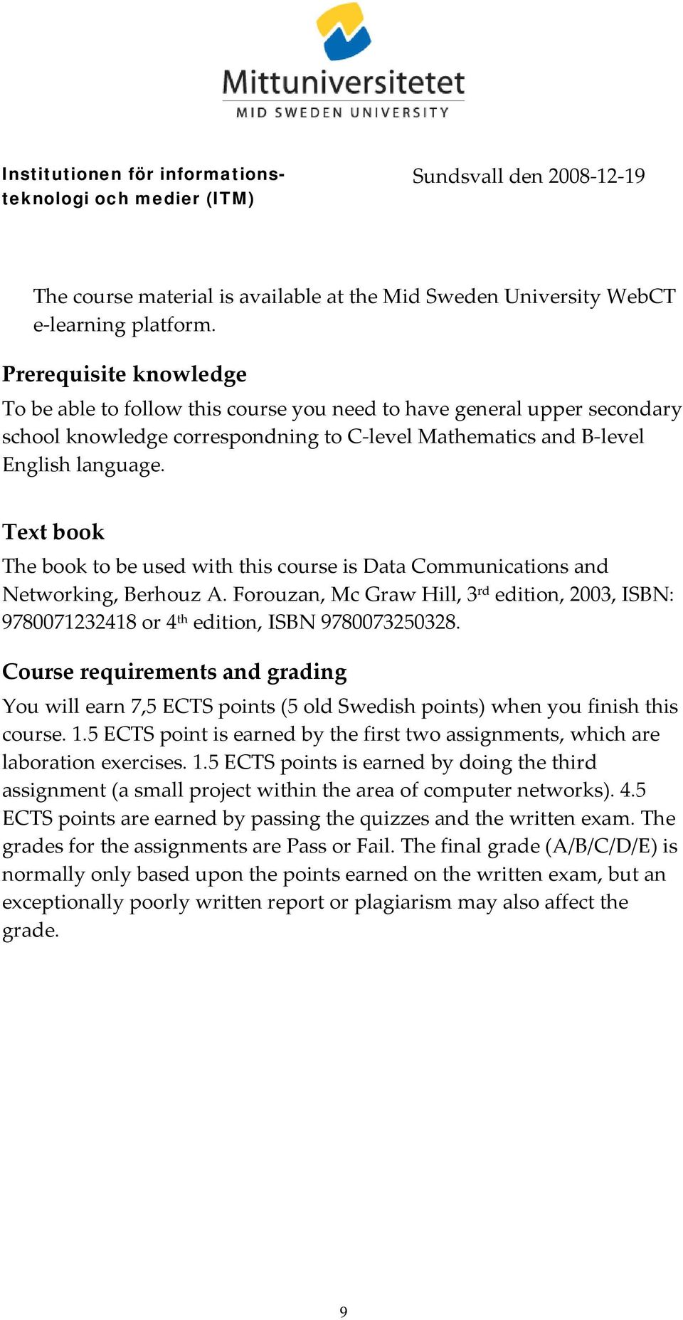 Text book The book to be used with this course is Data Communications and Networking, Berhouz A. Forouzan, Mc Graw Hill, 3 rd edition, 2003, ISBN: 9780071232418 or 4 th edition, ISBN 9780073250328.