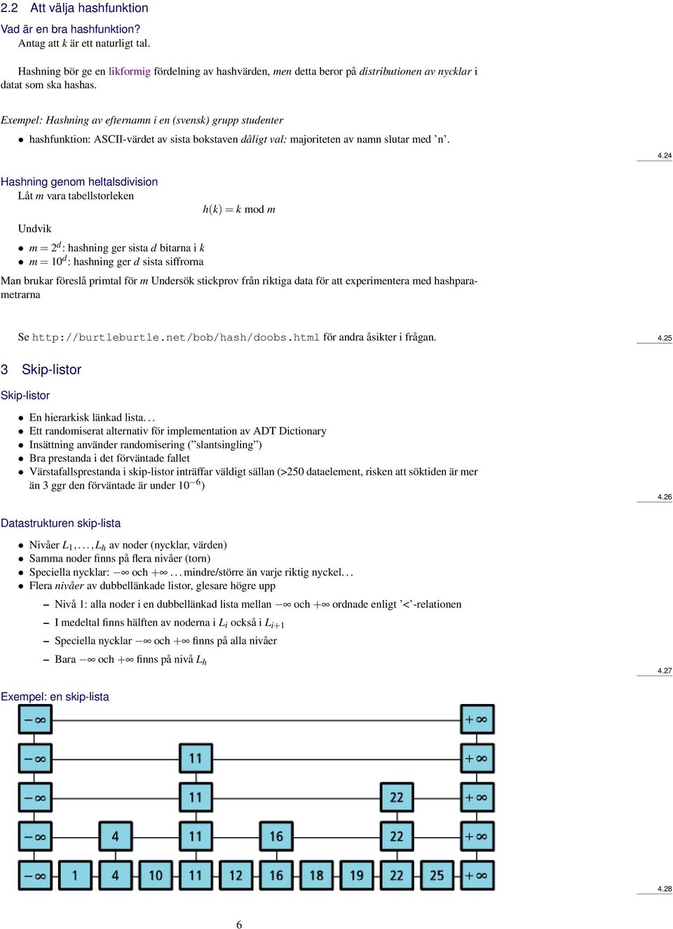 Exempel: Hashning av efternamn i en (svensk) grupp studenter hashfunktion: ASCII-värdet av sista bokstaven dåligt val: majoriteten av namn slutar med n. 4.