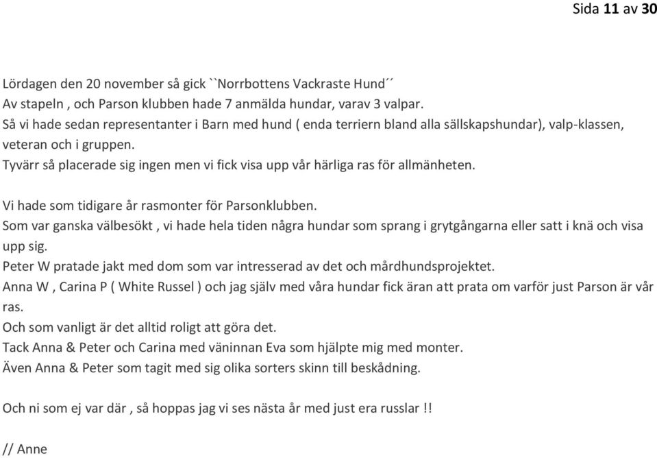 Tyvärr så placerade sig ingen men vi fick visa upp vår härliga ras för allmänheten. Vi hade som tidigare år rasmonter för Parsonklubben.