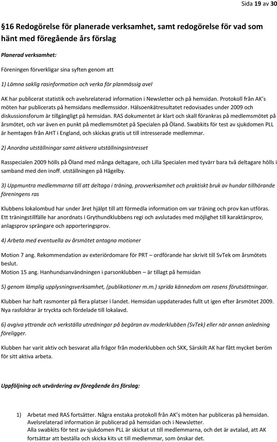 Protokoll från AK s möten har publicerats på hemsidans medlemssidor. Hälsoenkätresultatet redovisades under 2009 och diskussionsforum är tillgängligt på hemsidan.