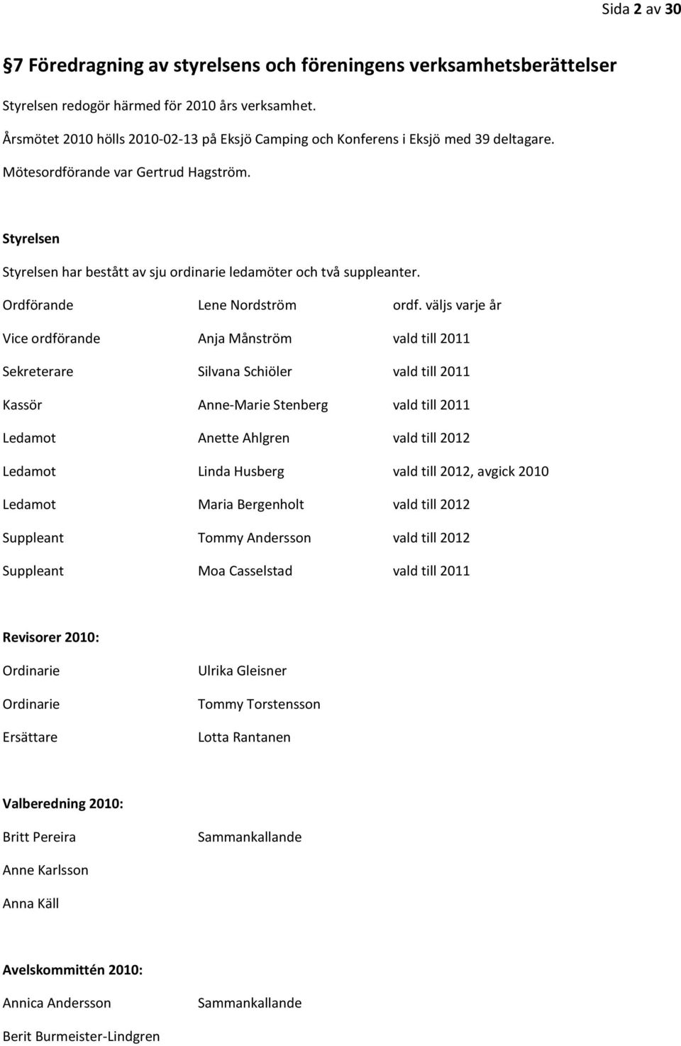 Styrelsen Styrelsen har bestått av sju ordinarie ledamöter och två suppleanter. Ordförande Lene Nordström ordf.